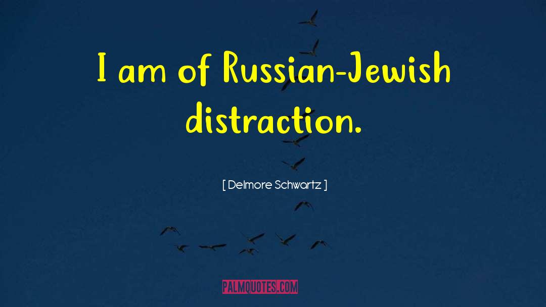 Delmore Schwartz Quotes: I am of Russian-Jewish distraction.