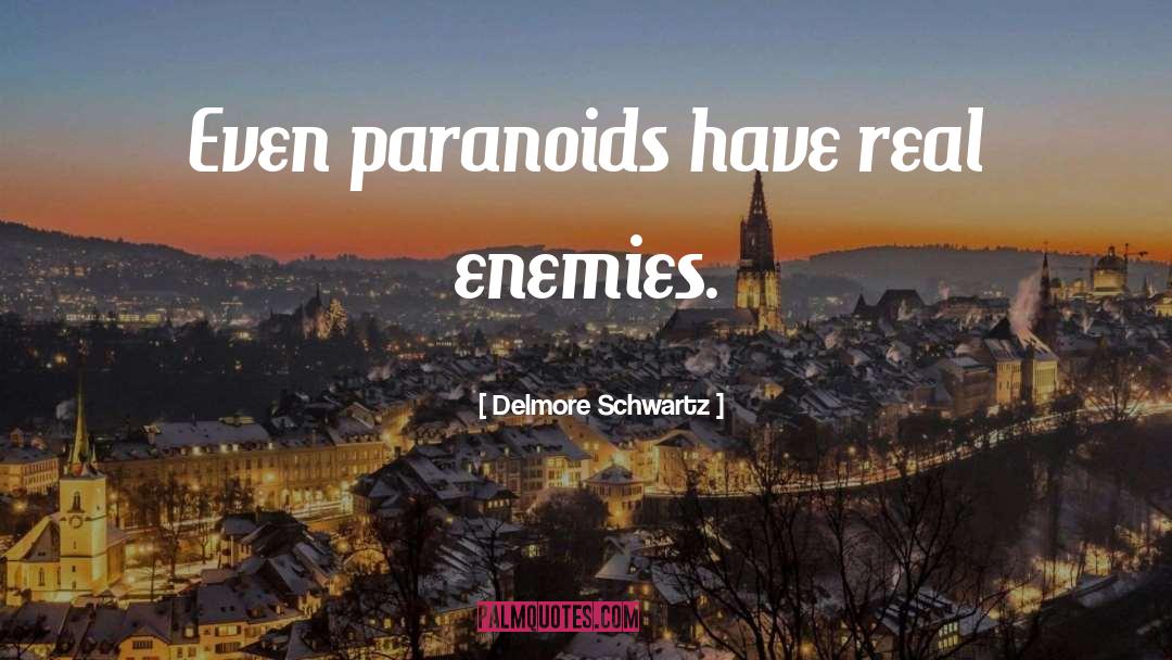 Delmore Schwartz Quotes: Even paranoids have real enemies.