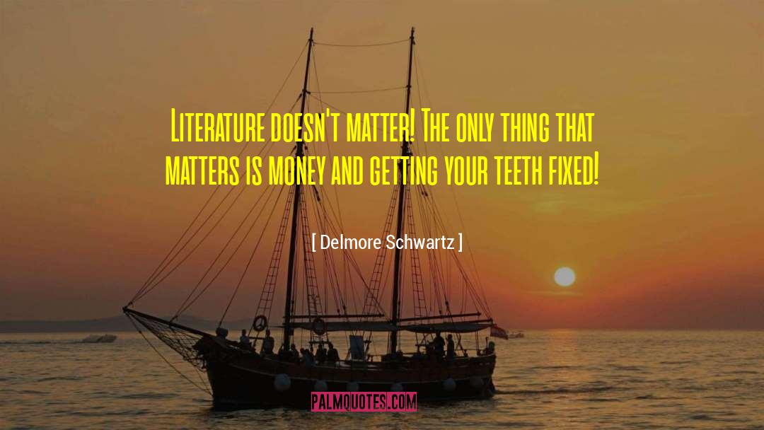 Delmore Schwartz Quotes: Literature doesn't matter! The only