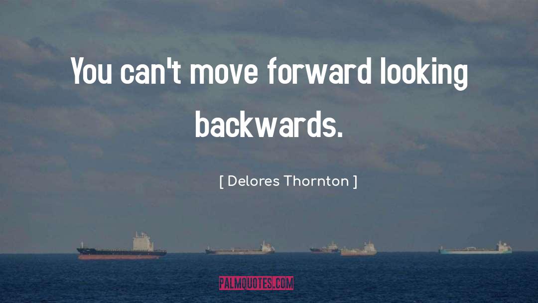 Delores Thornton Quotes: You can't move forward looking