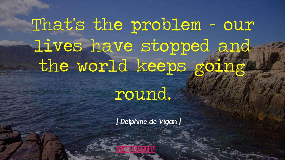 Delphine De Vigan Quotes: That's the problem - our