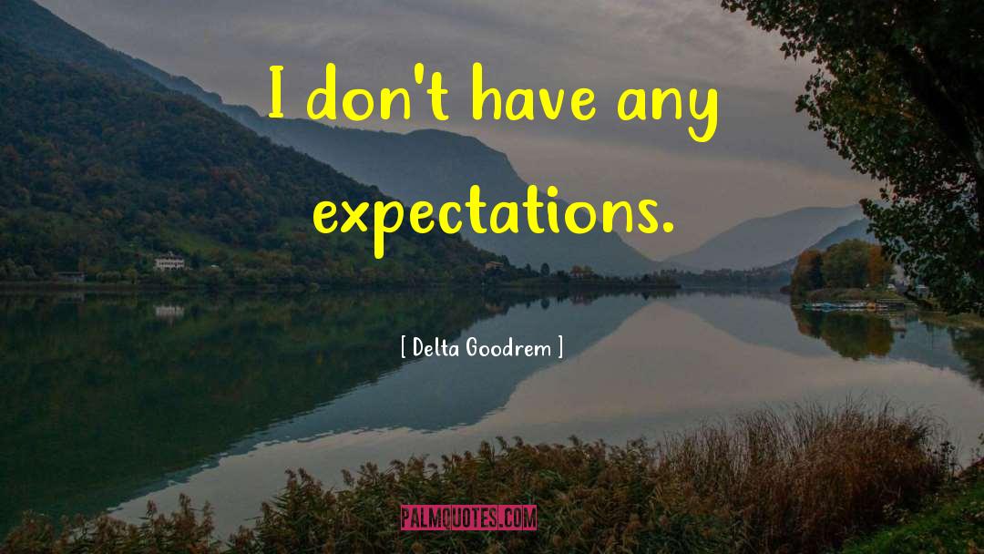 Delta Goodrem Quotes: I don't have any expectations.