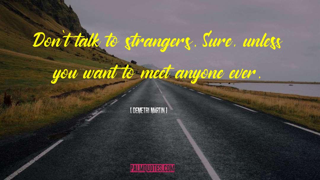 Demetri Martin Quotes: Don't talk to strangers. Sure,