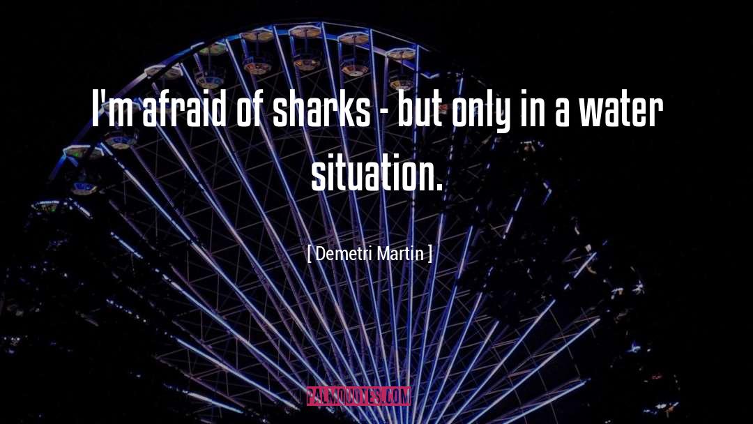 Demetri Martin Quotes: I'm afraid of sharks -