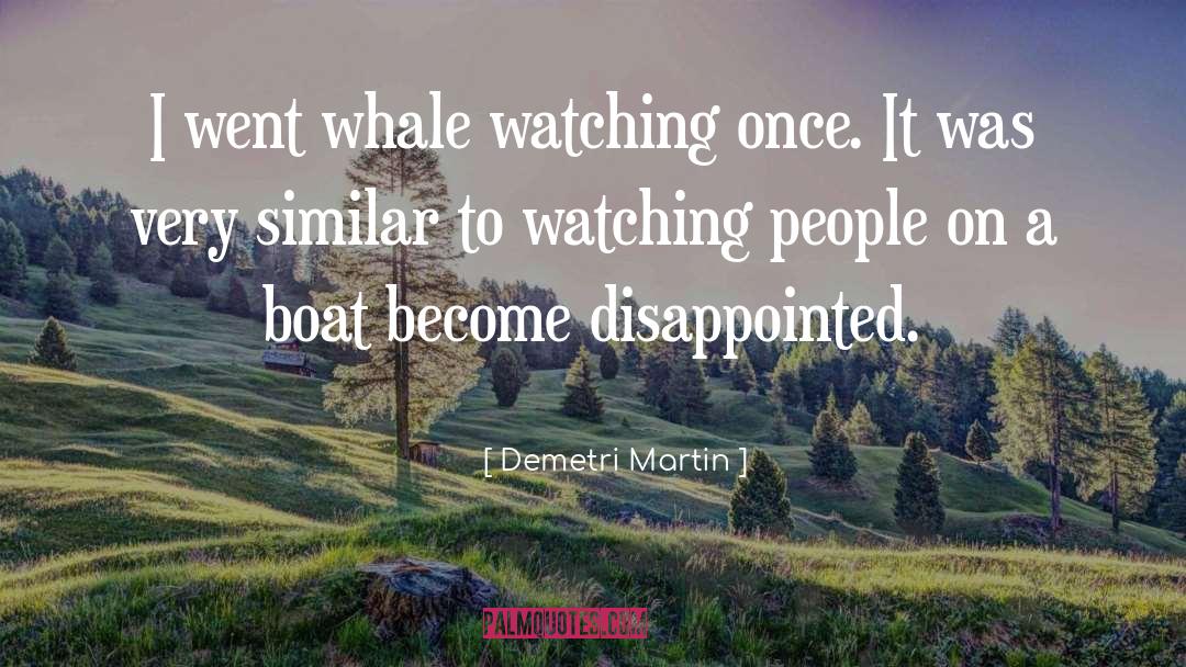 Demetri Martin Quotes: I went whale watching once.