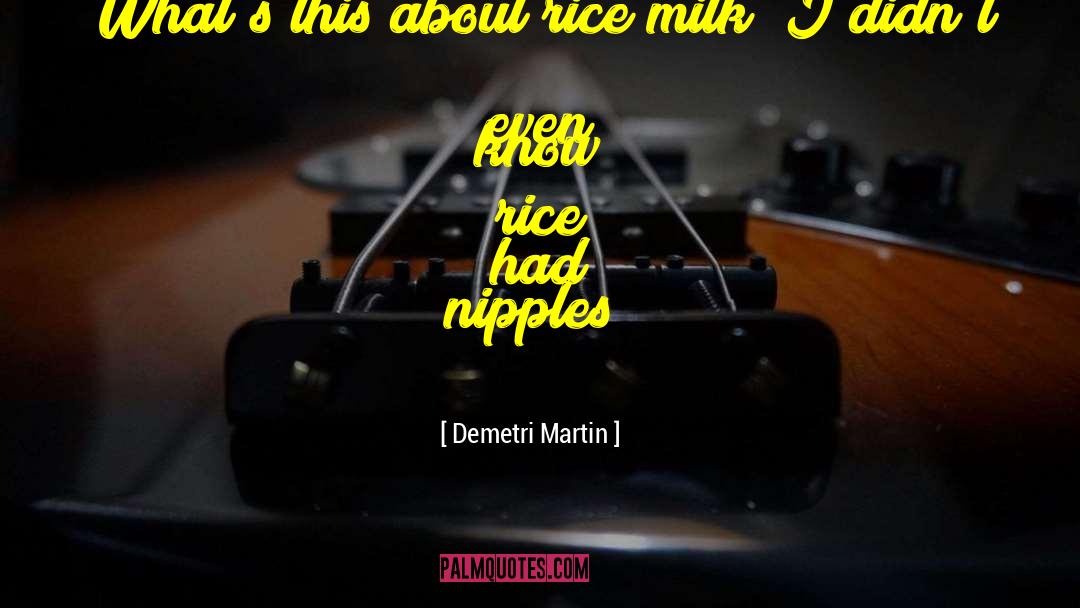 Demetri Martin Quotes: What's this about rice milk?