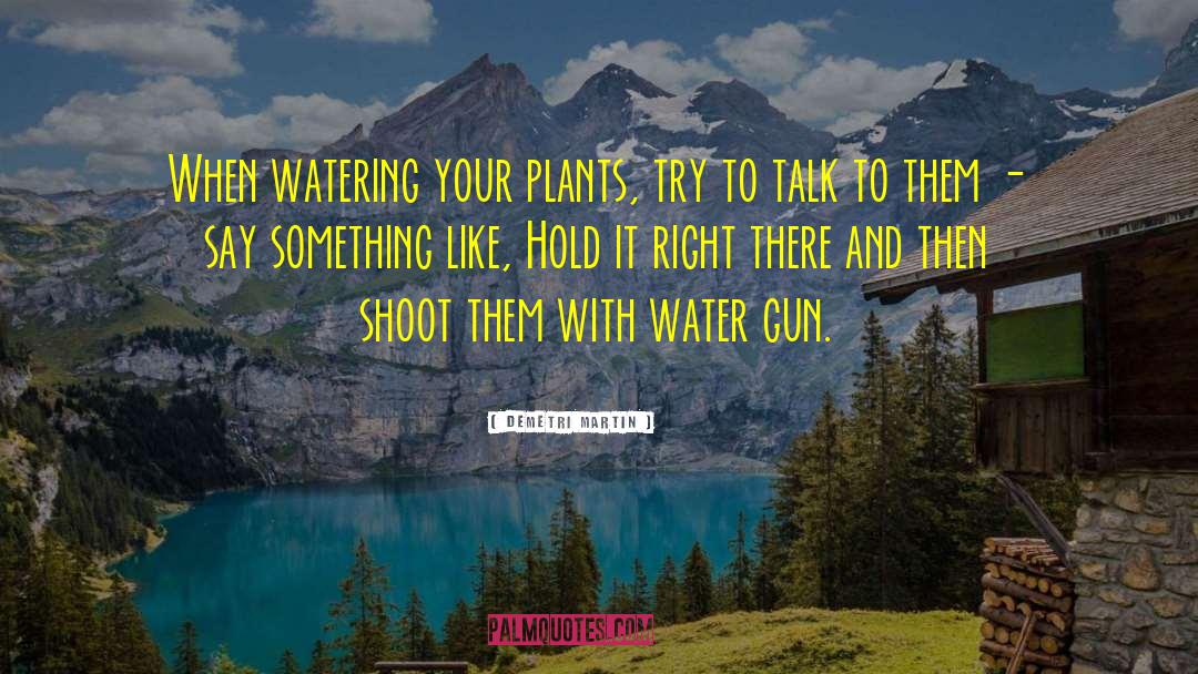 Demetri Martin Quotes: When watering your plants, try