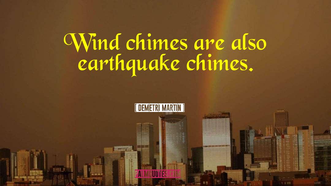 Demetri Martin Quotes: Wind chimes are also earthquake
