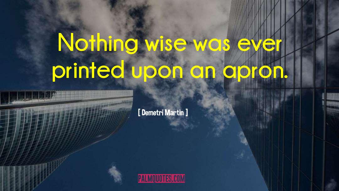 Demetri Martin Quotes: Nothing wise was ever printed