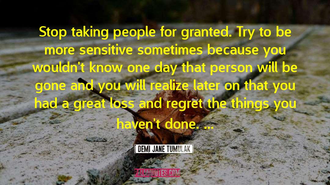 Demi Jane Tumulak Quotes: Stop taking people for granted.