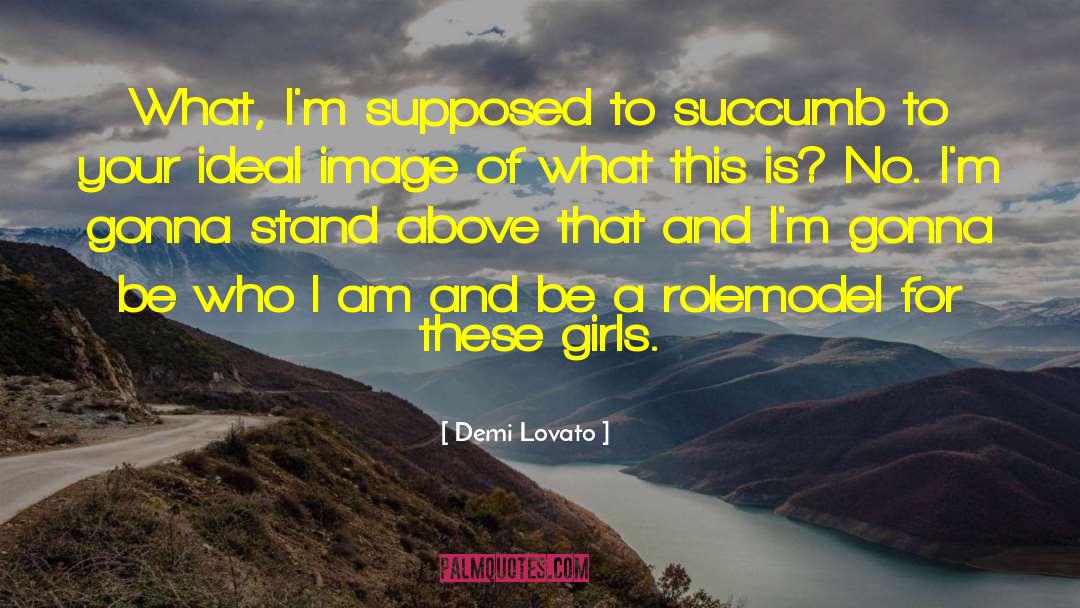 Demi Lovato Quotes: What, I'm supposed to succumb