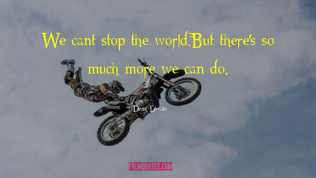 Demi Lovato Quotes: We cant stop the world.But