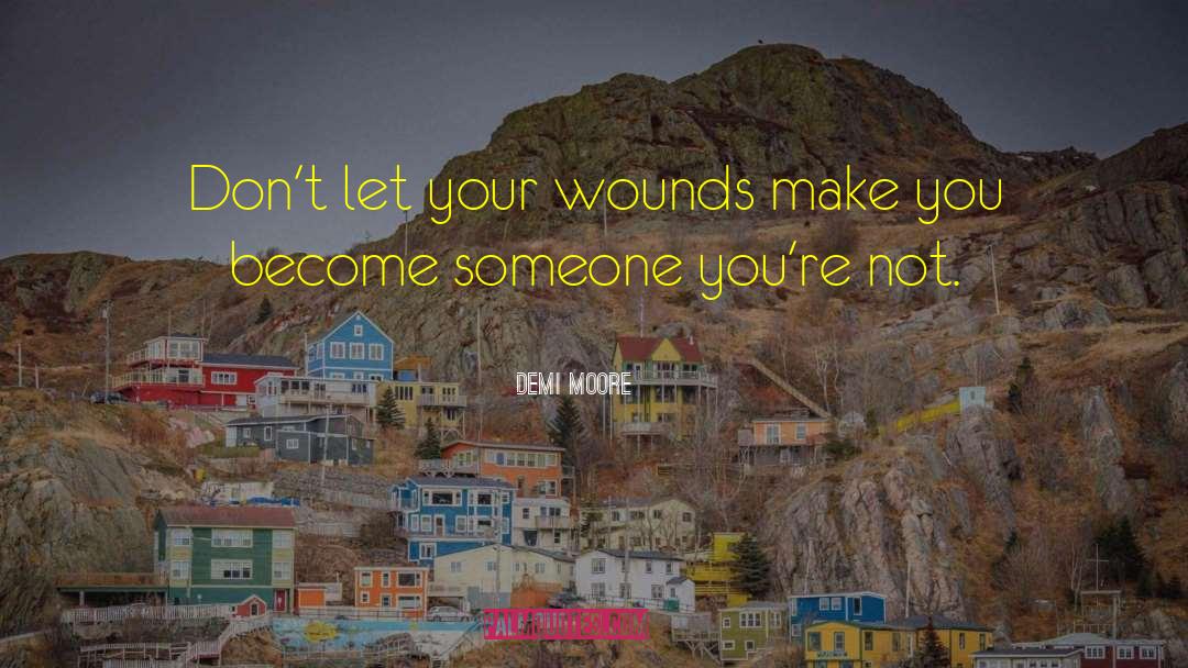 Demi Moore Quotes: Don't let your wounds make