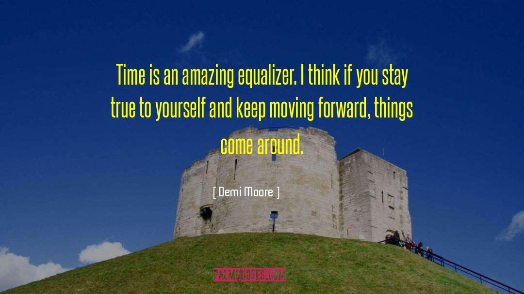 Demi Moore Quotes: Time is an amazing equalizer.
