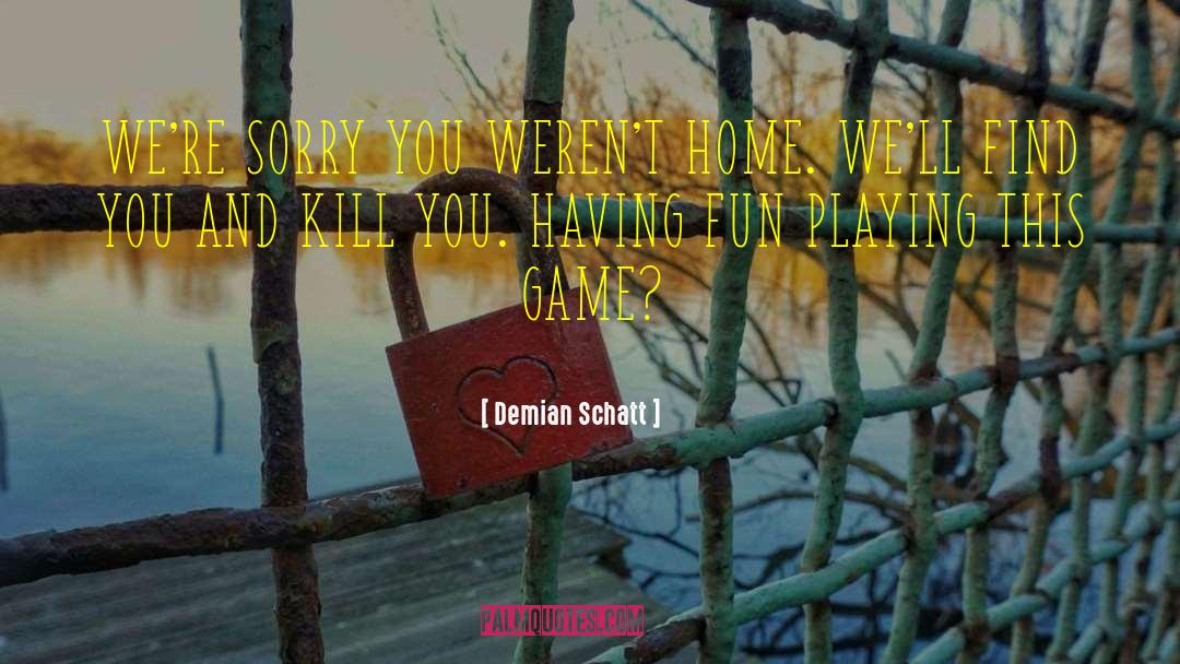 Demian Schatt Quotes: WE'RE SORRY YOU WEREN'T HOME.