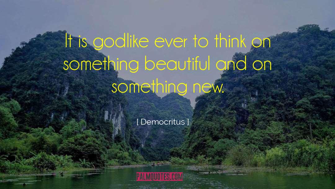 Democritus Quotes: It is godlike ever to
