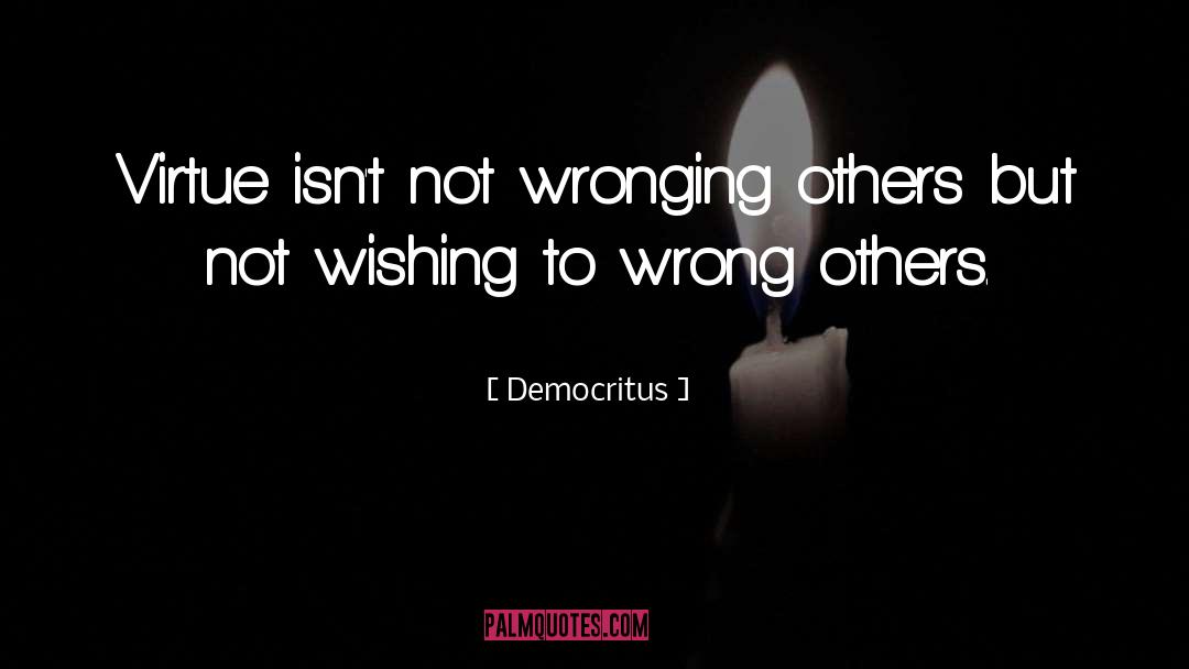 Democritus Quotes: Virtue isn't not wronging others