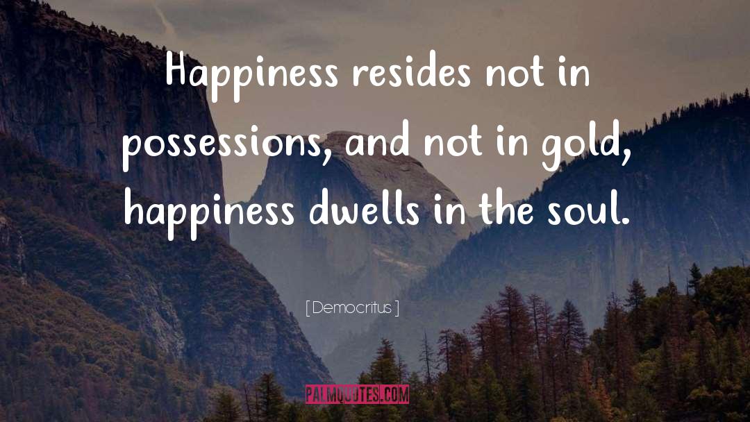 Democritus Quotes: Happiness resides not in possessions,