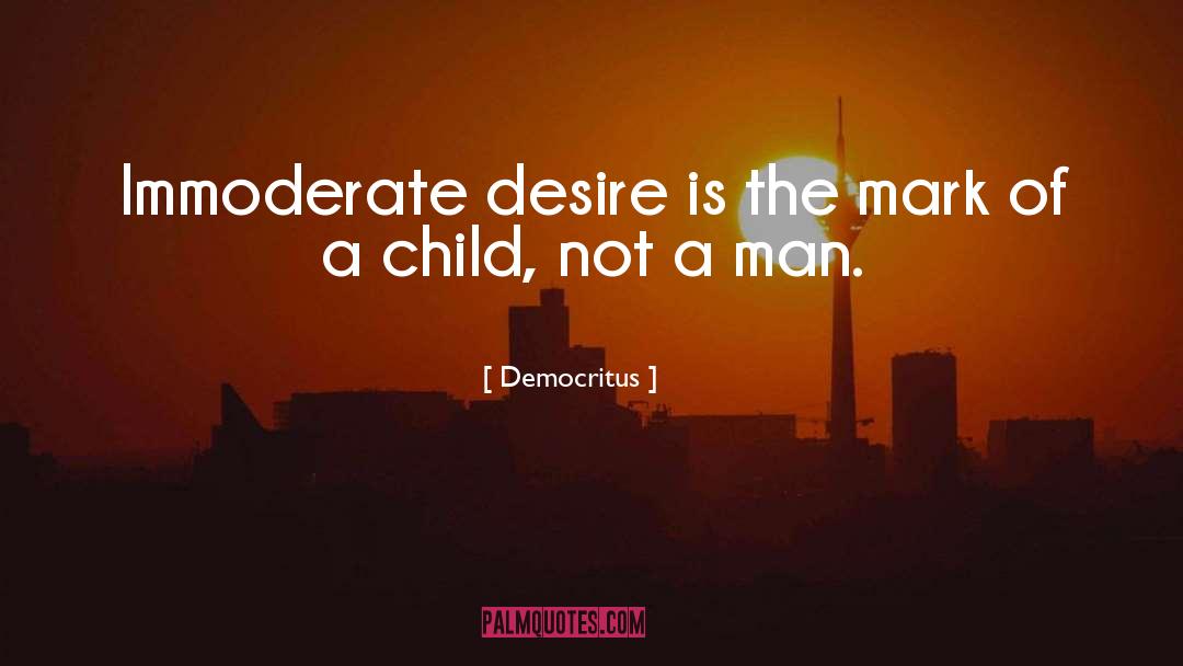 Democritus Quotes: Immoderate desire is the mark