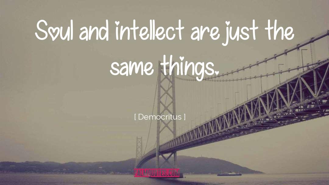 Democritus Quotes: Soul and intellect are just