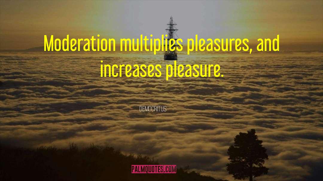 Democritus Quotes: Moderation multiplies pleasures, and increases