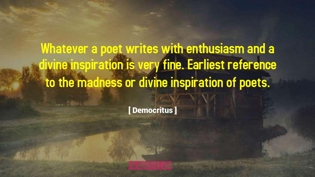 Democritus Quotes: Whatever a poet writes with