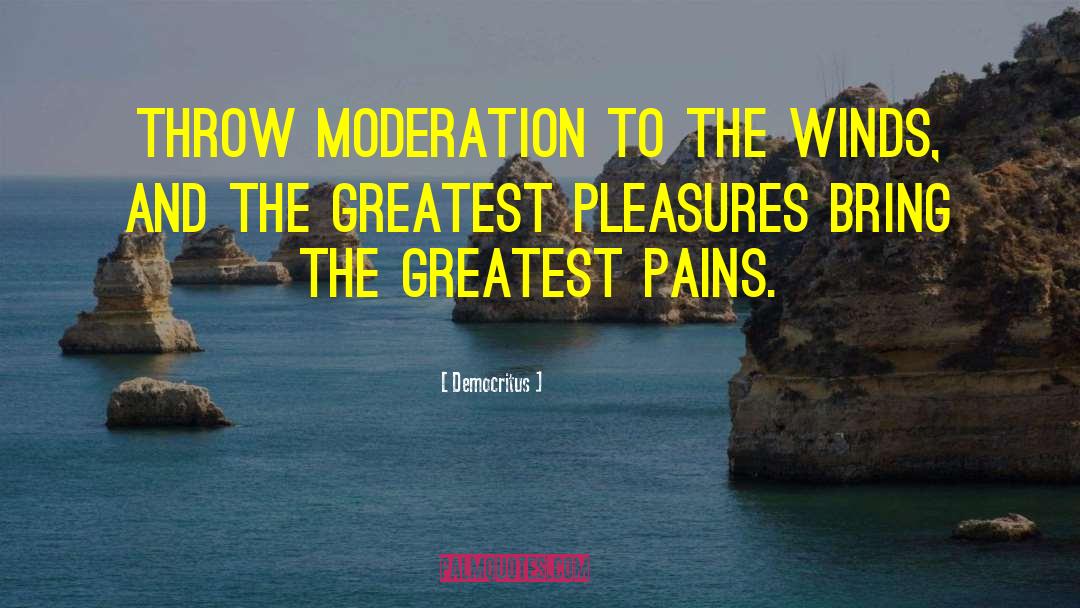 Democritus Quotes: Throw moderation to the winds,