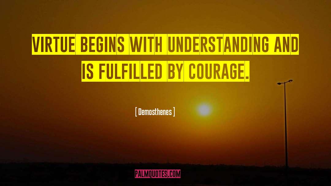 Demosthenes Quotes: Virtue begins with understanding and