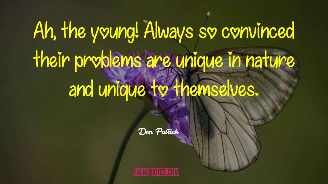Den Patrick Quotes: Ah, the young! Always so