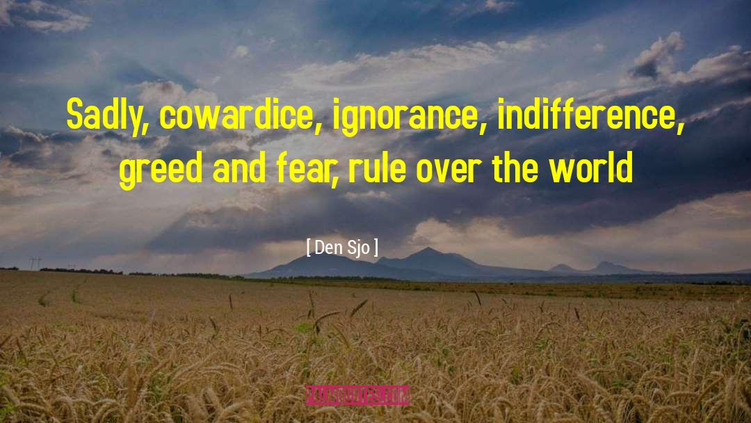 Den Sjo Quotes: Sadly, cowardice, ignorance, indifference, greed