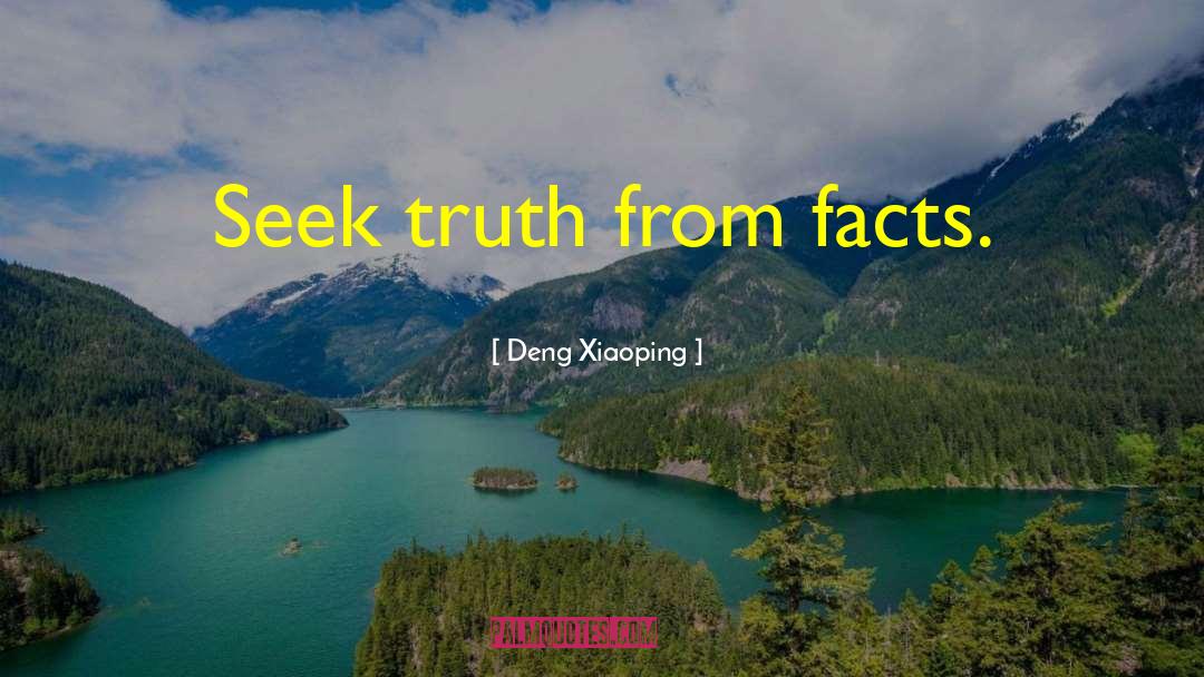 Deng Xiaoping Quotes: Seek truth from facts.