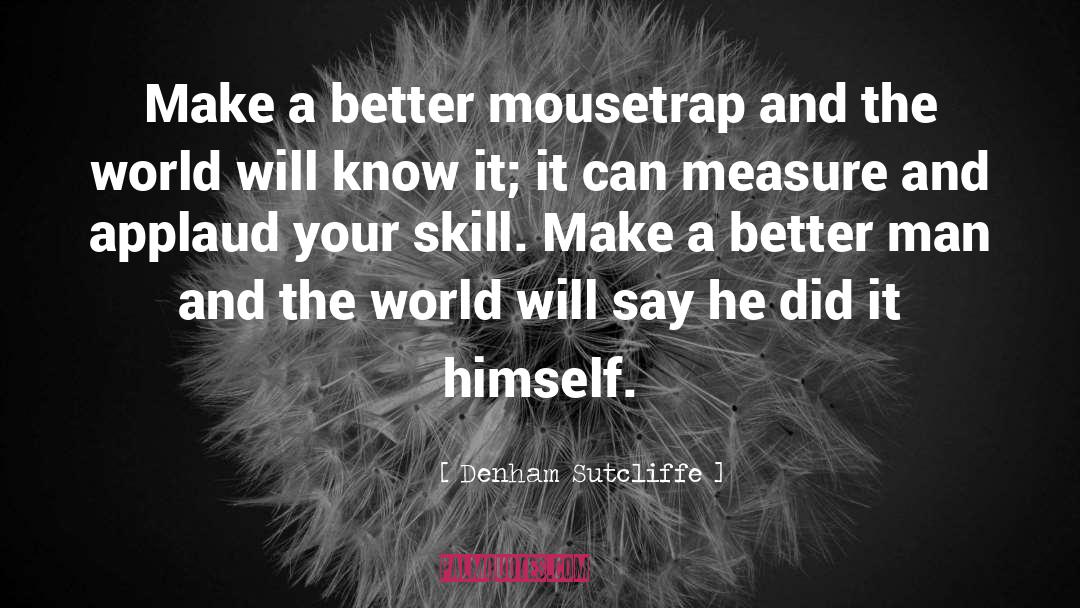 Denham Sutcliffe Quotes: Make a better mousetrap and