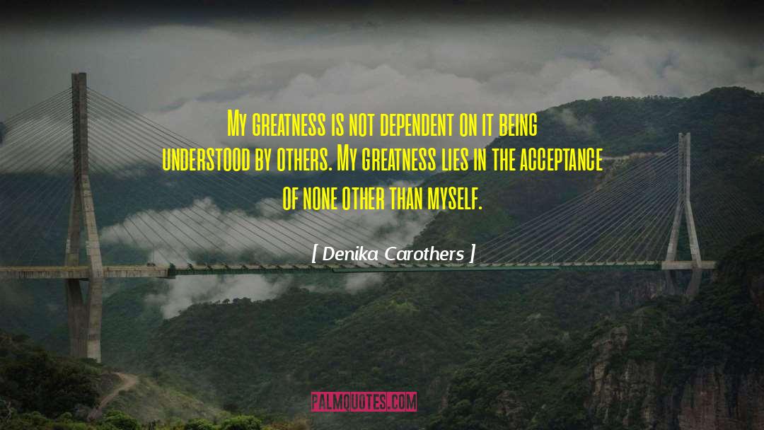 Denika Carothers Quotes: My greatness is not dependent