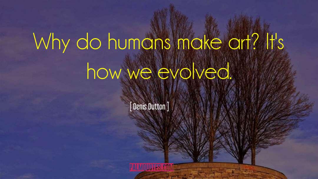 Denis Dutton Quotes: Why do humans make art?