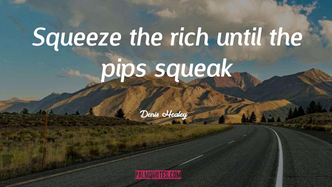 Denis Healey Quotes: Squeeze the rich until the