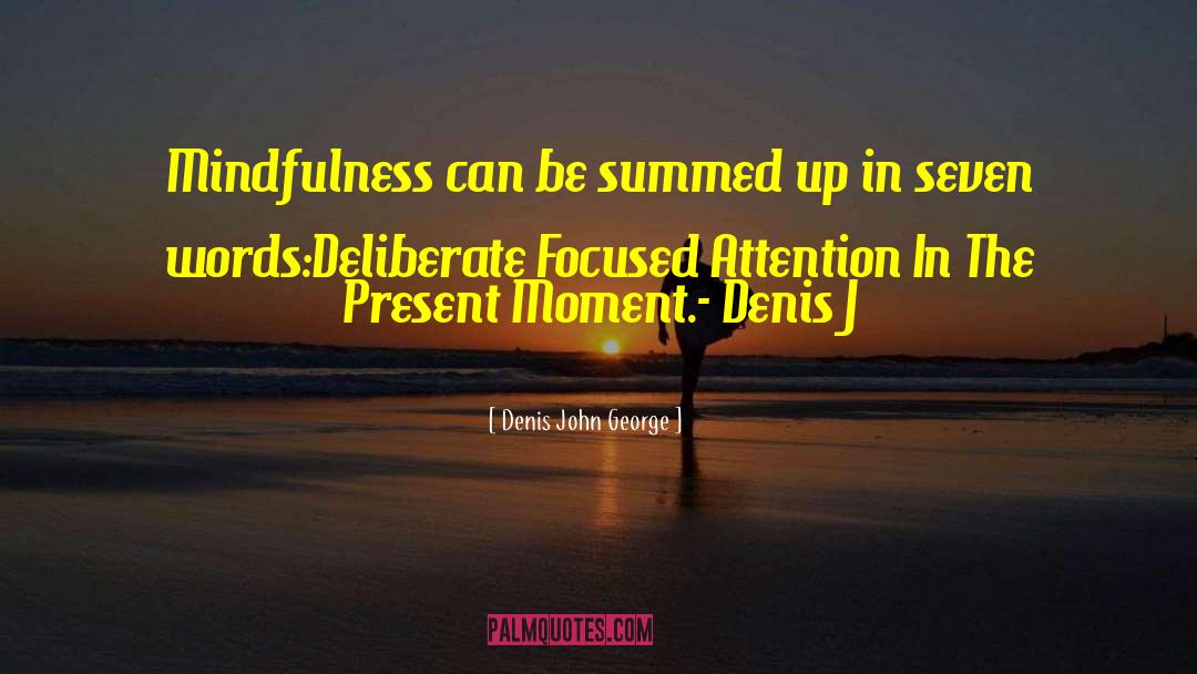 Denis John George Quotes: Mindfulness can be summed up