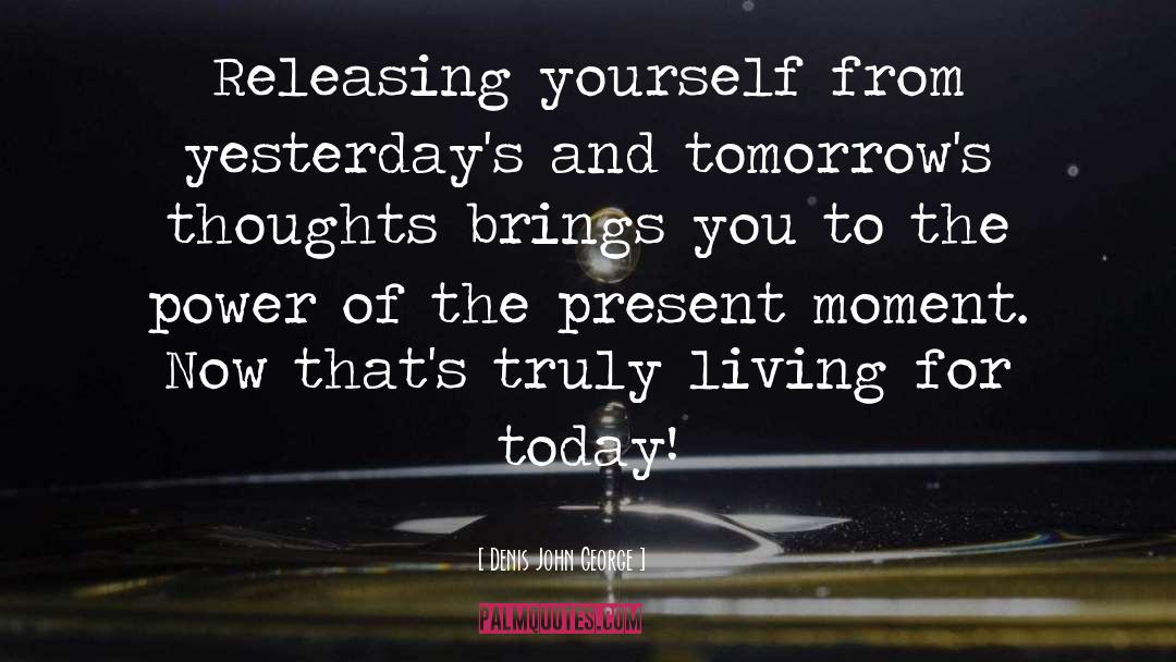 Denis John George Quotes: Releasing yourself from yesterday's and