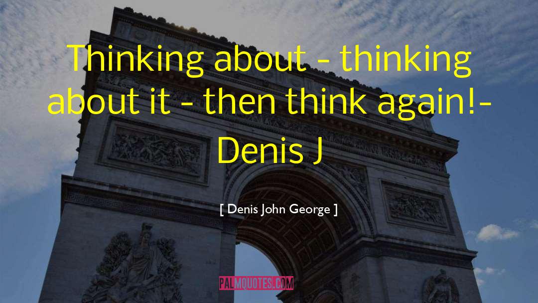 Denis John George Quotes: Thinking about - thinking about