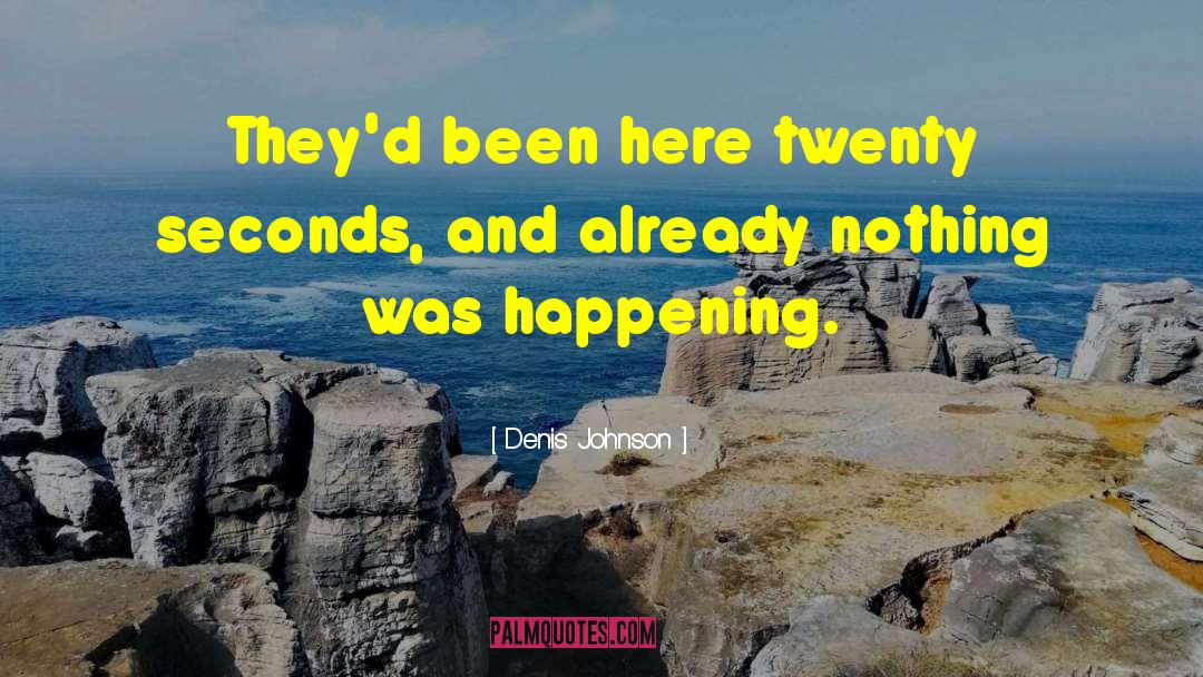 Denis Johnson Quotes: They'd been here twenty seconds,