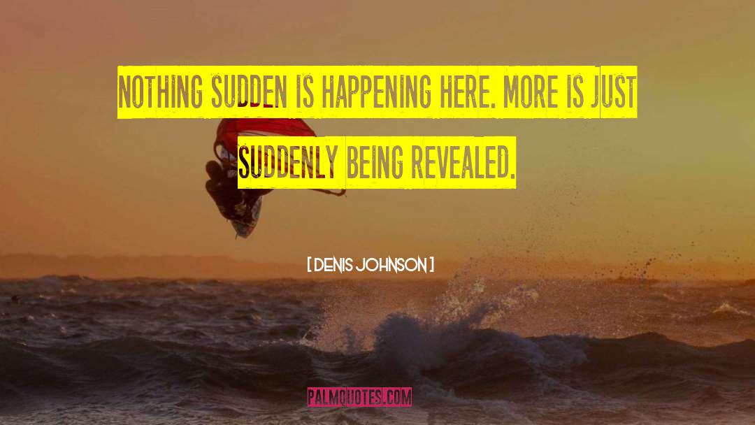 Denis Johnson Quotes: Nothing sudden is happening here.
