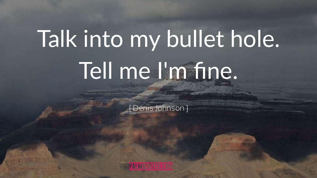 Denis Johnson Quotes: Talk into my bullet hole.