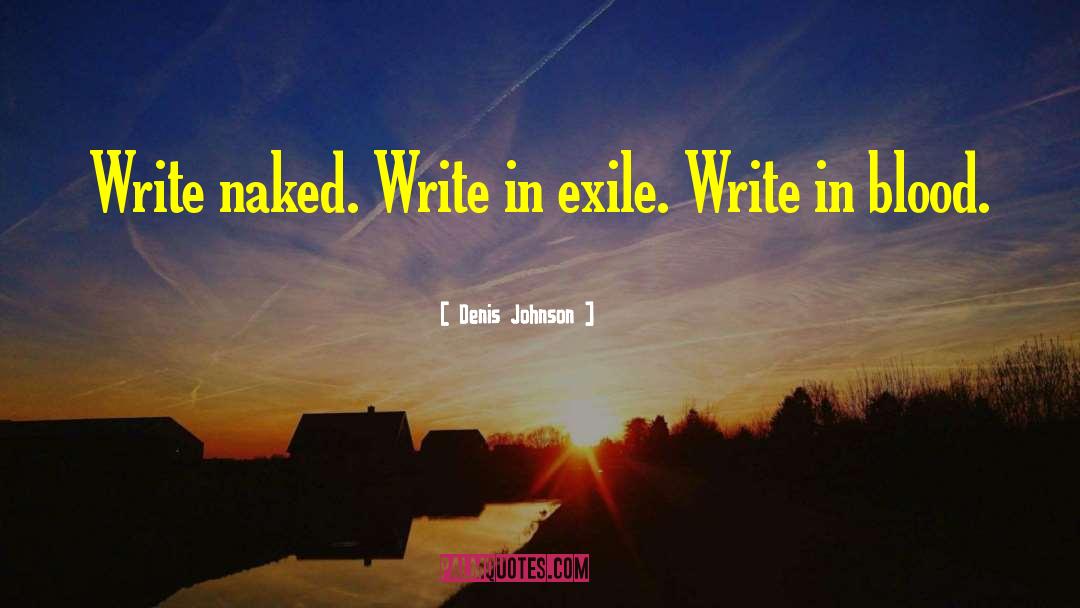 Denis Johnson Quotes: Write naked. Write in exile.