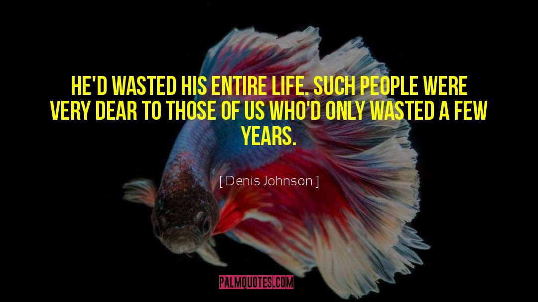 Denis Johnson Quotes: He'd wasted his entire life.