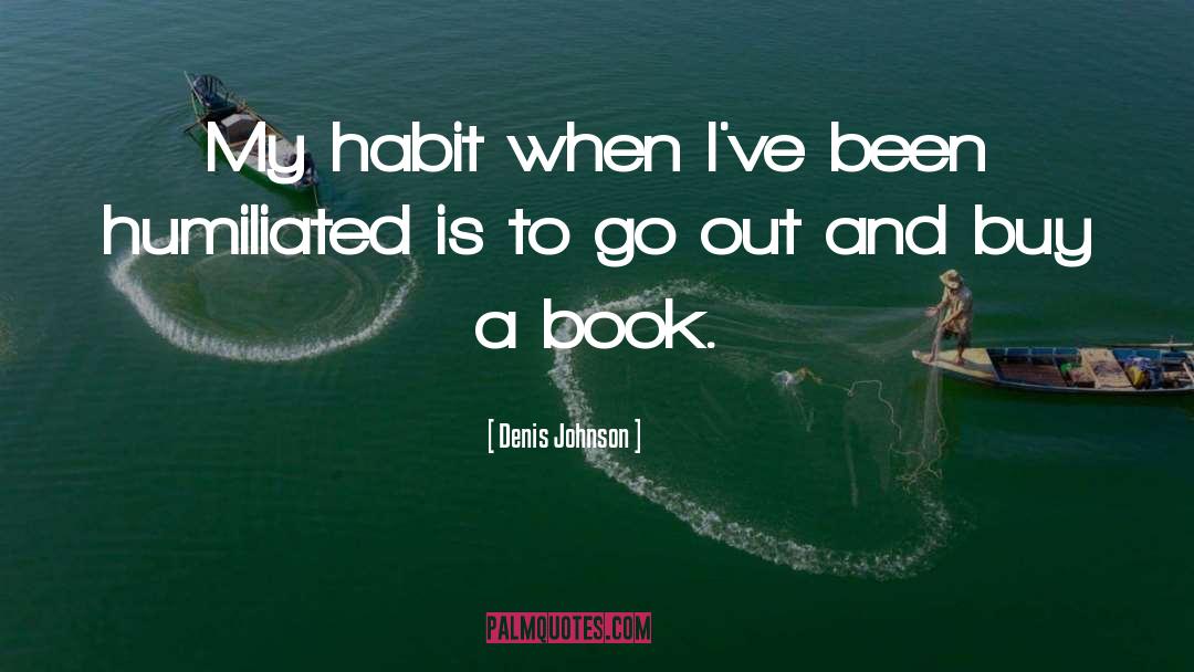 Denis Johnson Quotes: My habit when I've been
