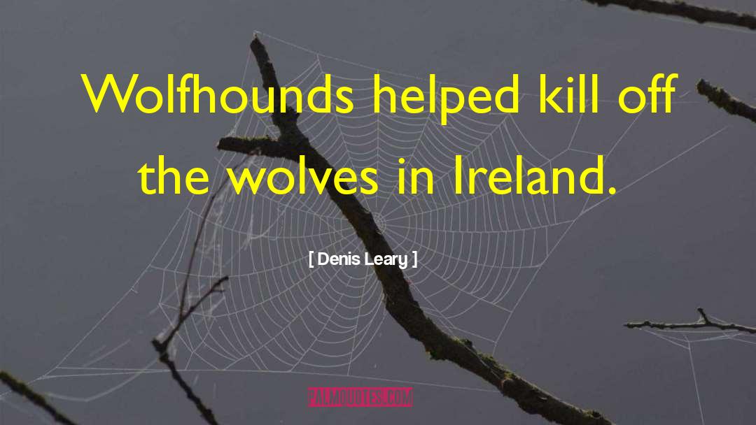 Denis Leary Quotes: Wolfhounds helped kill off the