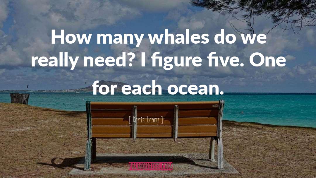 Denis Leary Quotes: How many whales do we