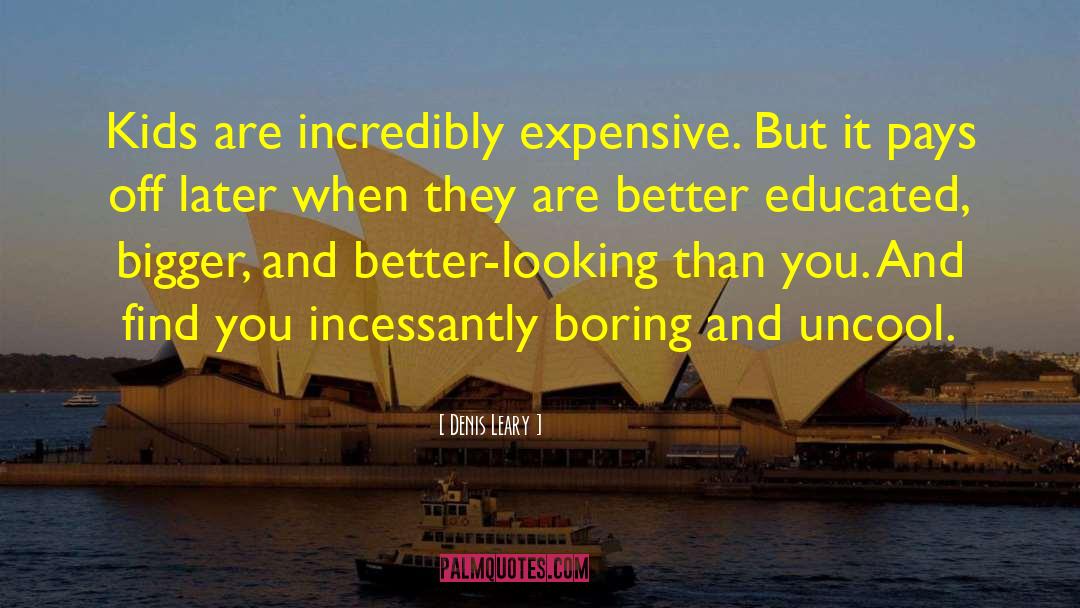 Denis Leary Quotes: Kids are incredibly expensive. But