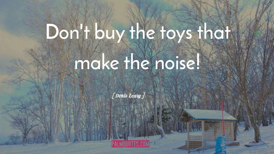 Denis Leary Quotes: Don't buy the toys that