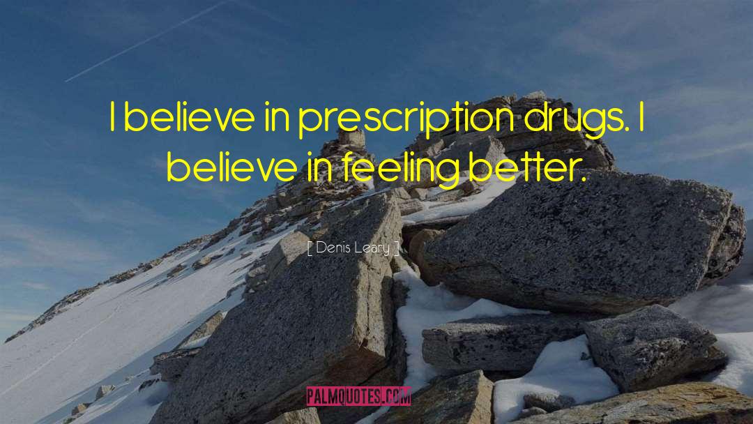 Denis Leary Quotes: I believe in prescription drugs.
