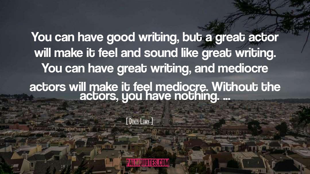 Denis Leary Quotes: You can have good writing,